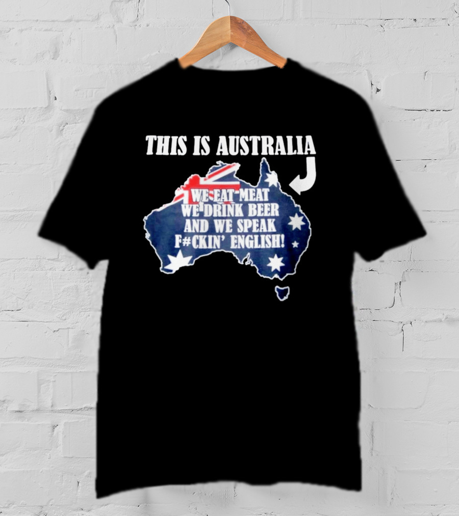 This Is Australia We Eat Meat We Drink Beer And We Speak Fckin English With Australia Map And Flag T-Shirt