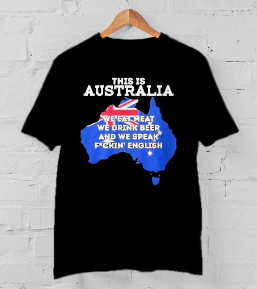 This Is Australia We Eat Meat We Drink Beer And We Speak Fuckin English T-Shirt