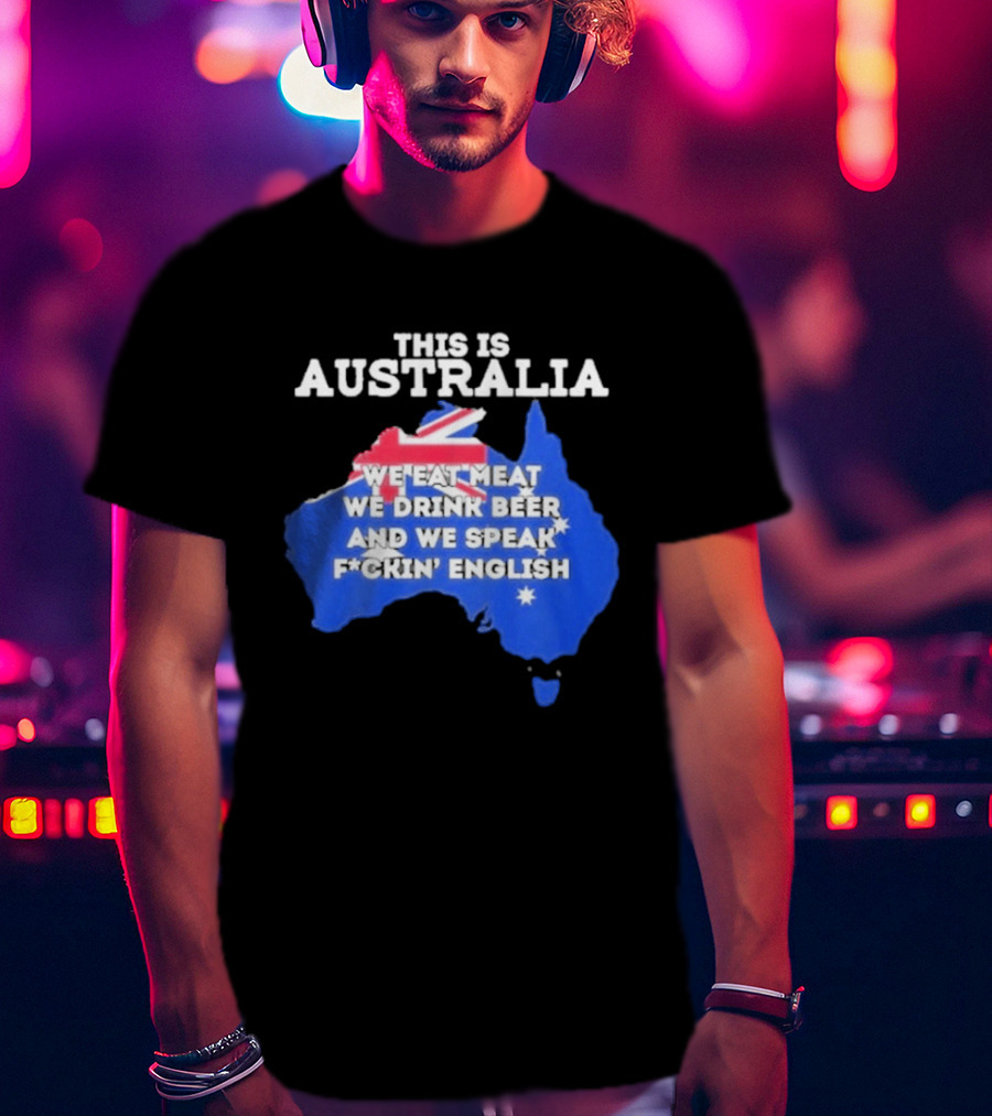 This Is Australia We Eat Meat We Drink Beer And We Speak Fuckin English T-Shirt