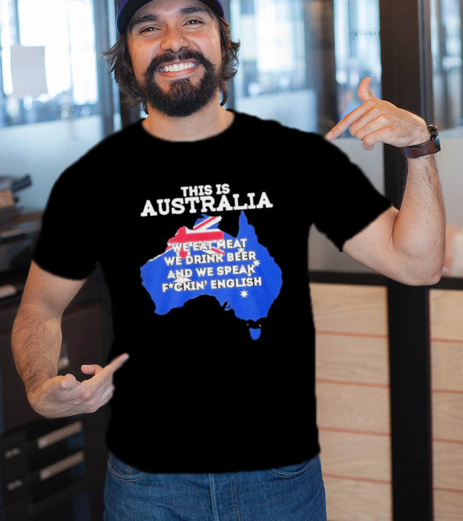 This Is Australia We Eat Meat We Drink Beer And We Speak Fuckin English T-Shirt