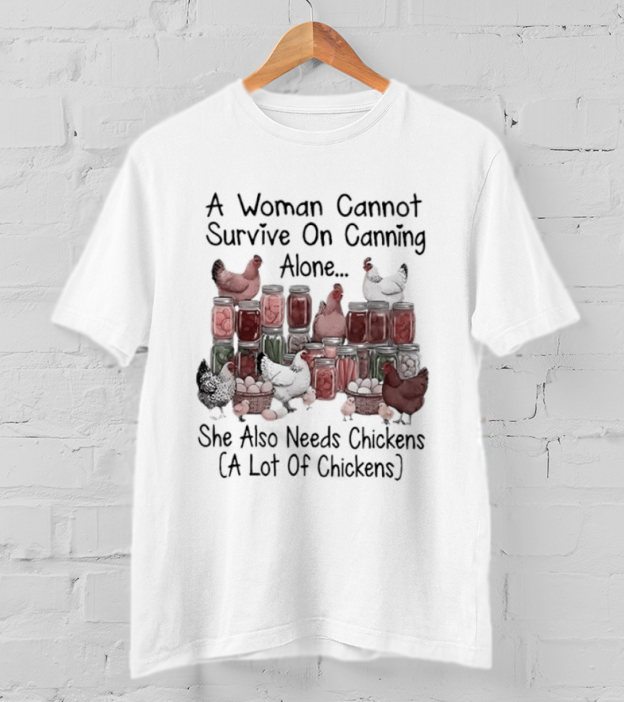 A Woman Cannot Survive On Canning Alone She Also Needs Chickens A Lot Of Chickens T-Shirt