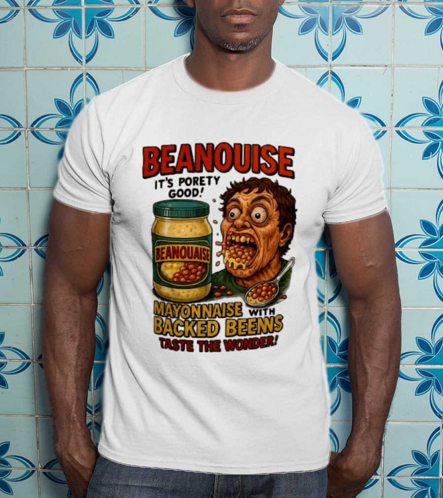 Beanouise Mayonnaise Backed Beens It's Porety Good Taste The Wonder T-Shirt