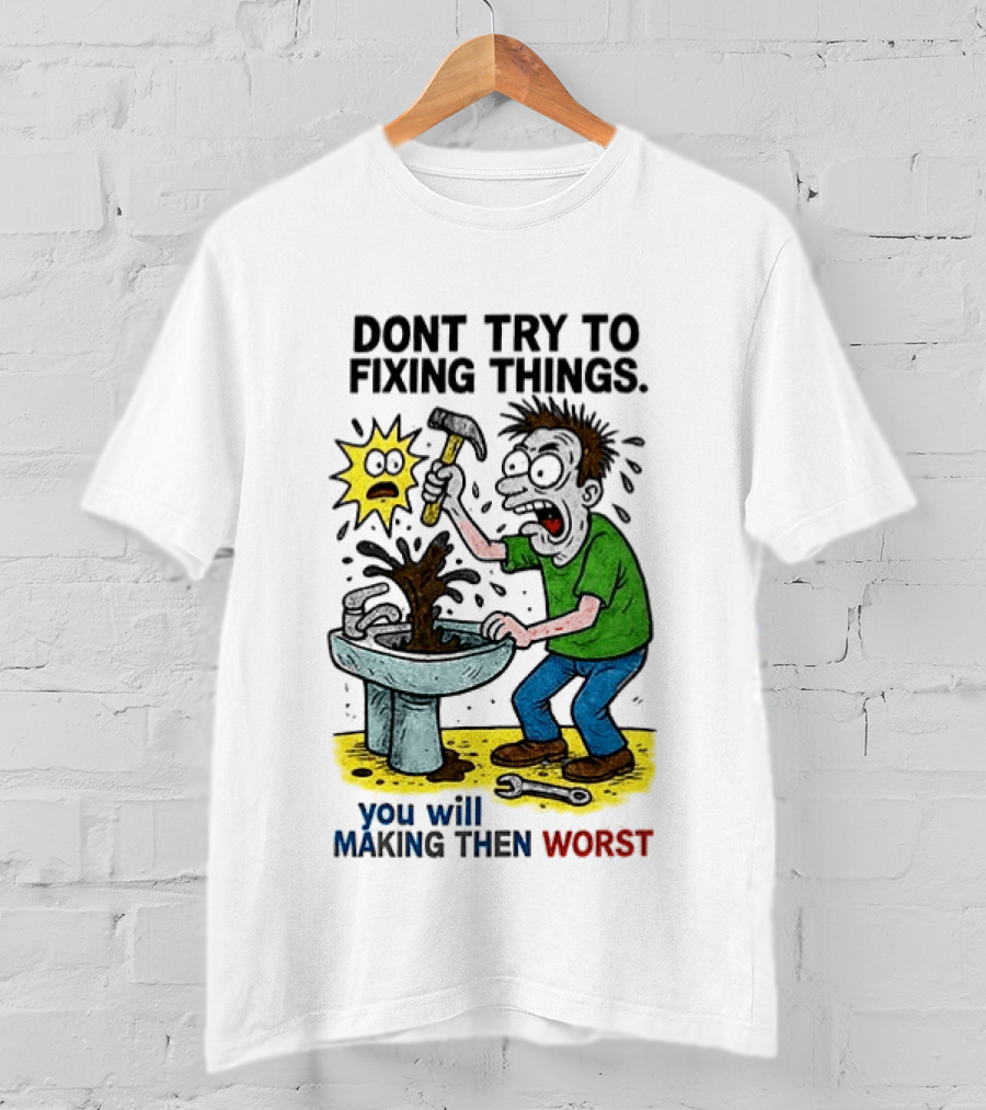 Don't Try To Fixing Things You Will Making Then Worst Funny Cartoon Hammer And Sink Disaster T-Shirt