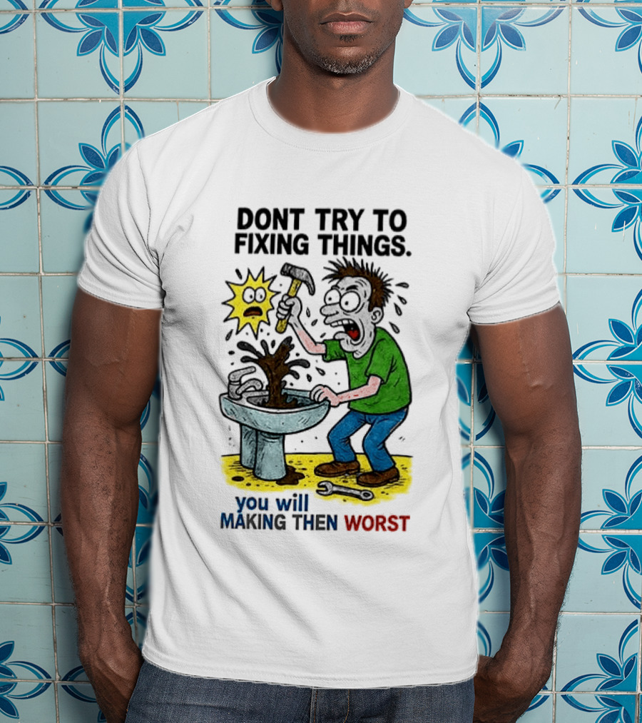 Don't Try To Fixing Things You Will Making Then Worst Funny Cartoon Hammer And Sink Disaster T-Shirt