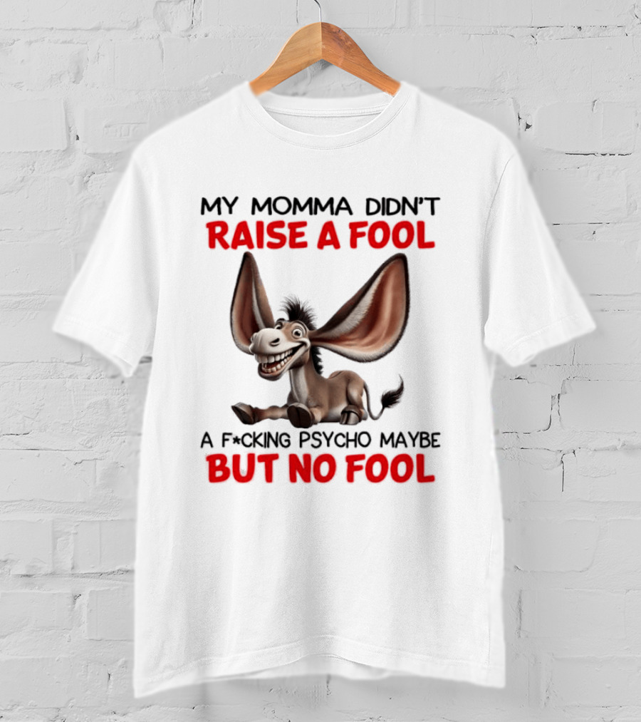 Donkey My Momma Didn't Raise A Fool A Psycho Maybe But No Fool T-Shirt