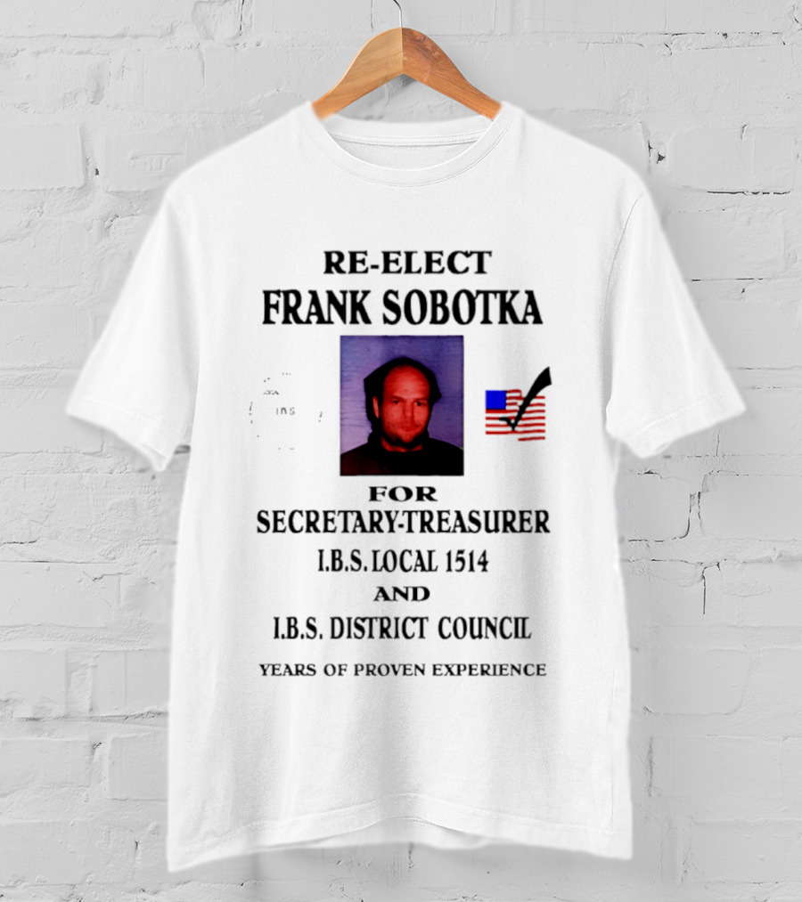 Re Elect Frank Sobotka Secretary Treasurer I.B.S. Local 1514 District Council Proven Experience T-Shirt