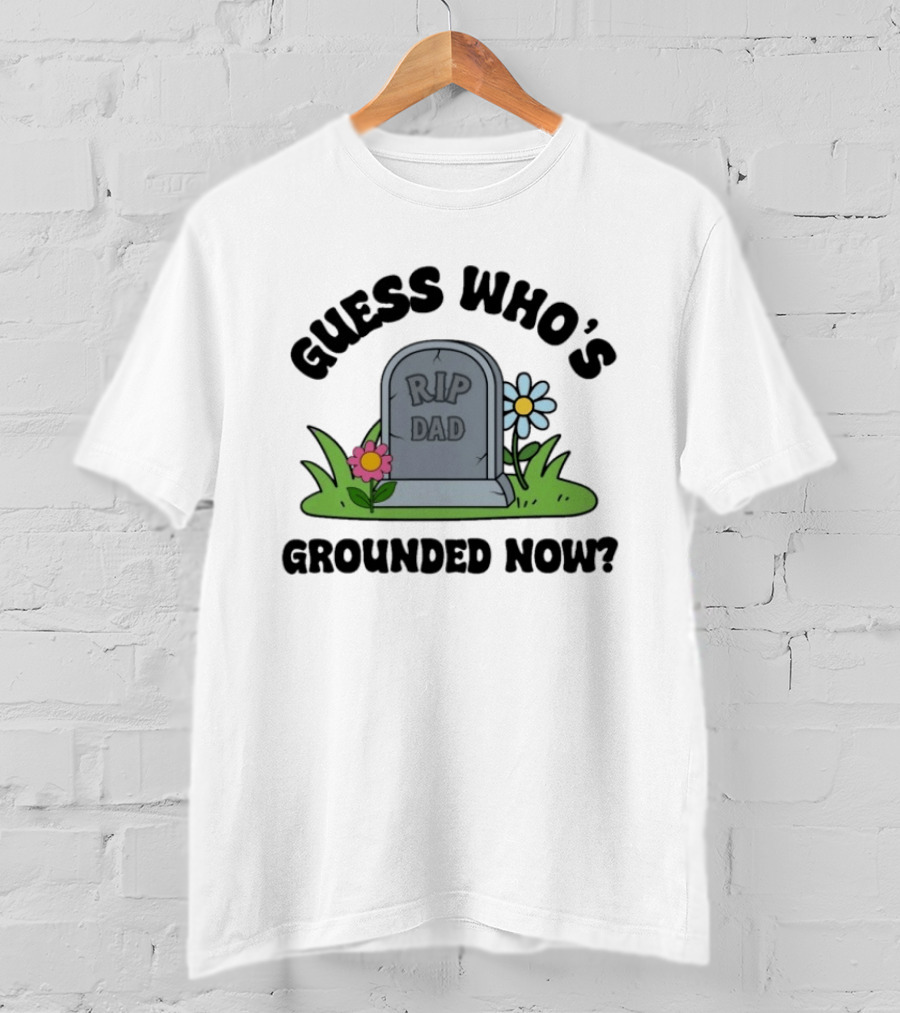 Guess Who's Grounded Now RIP Dad Gravestone Flowers T-Shirt