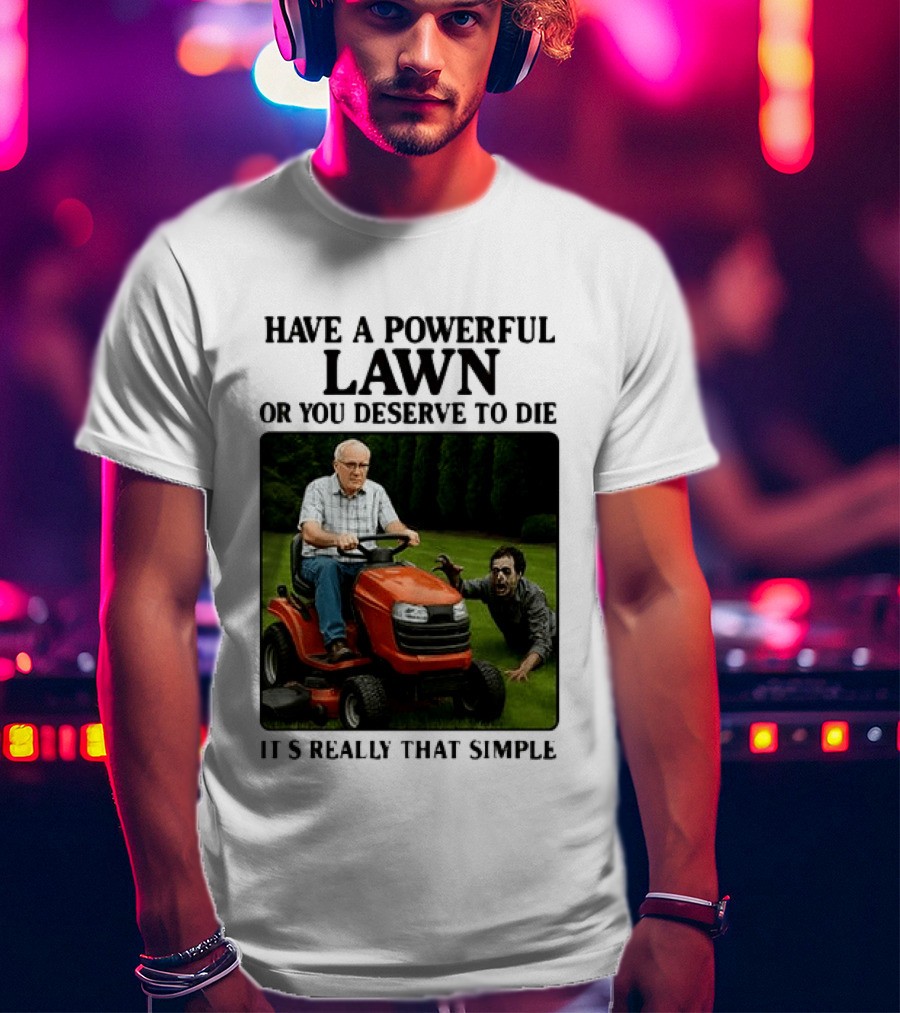 Have A Powerful Lawn Or You Deserve To Die Mower Chase It's Really That Simple T-Shirt