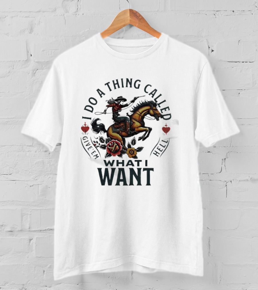 I Do A Thing Called Give 'Em Hell What I Want Cowboy Horse Roses T-Shirt