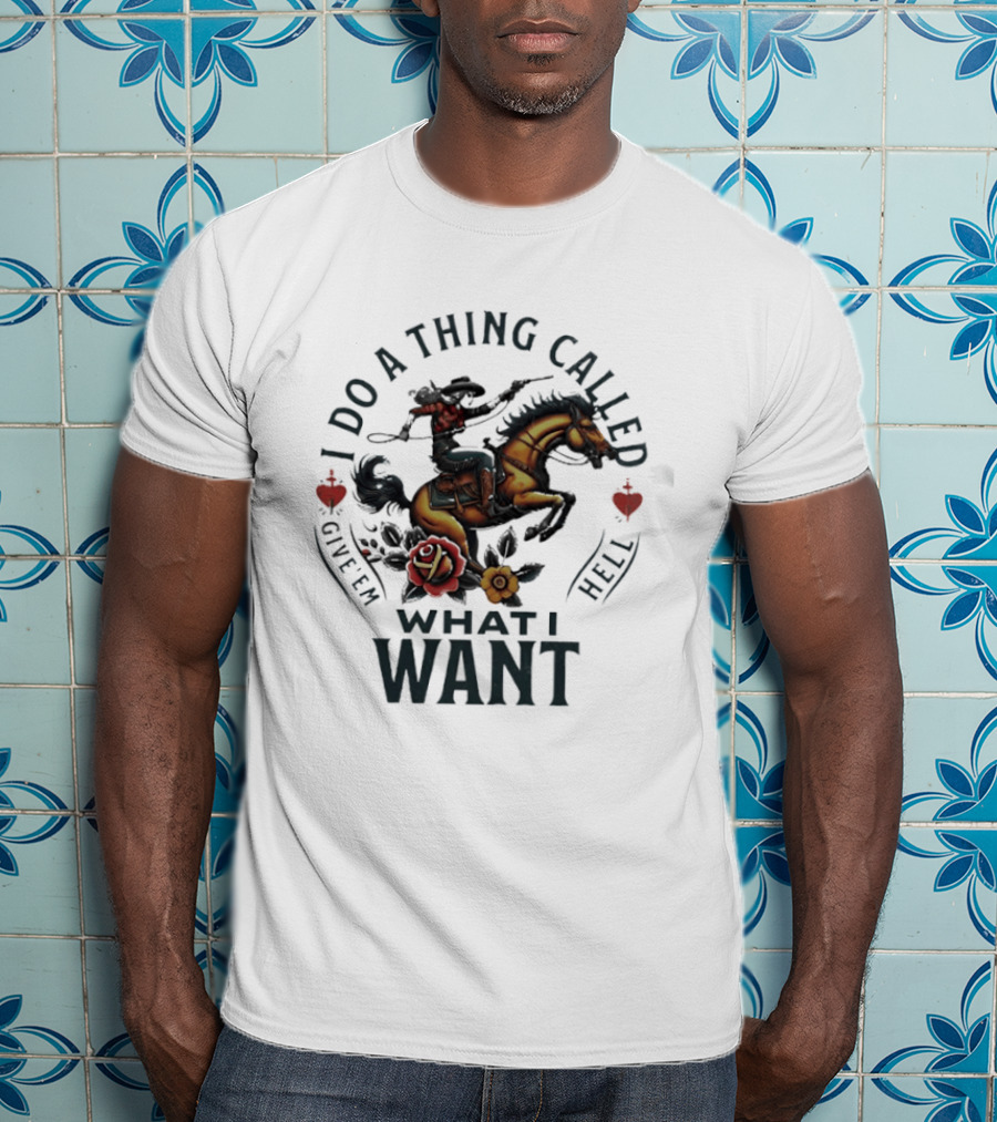I Do A Thing Called Give 'Em Hell What I Want Cowboy Horse Roses T-Shirt
