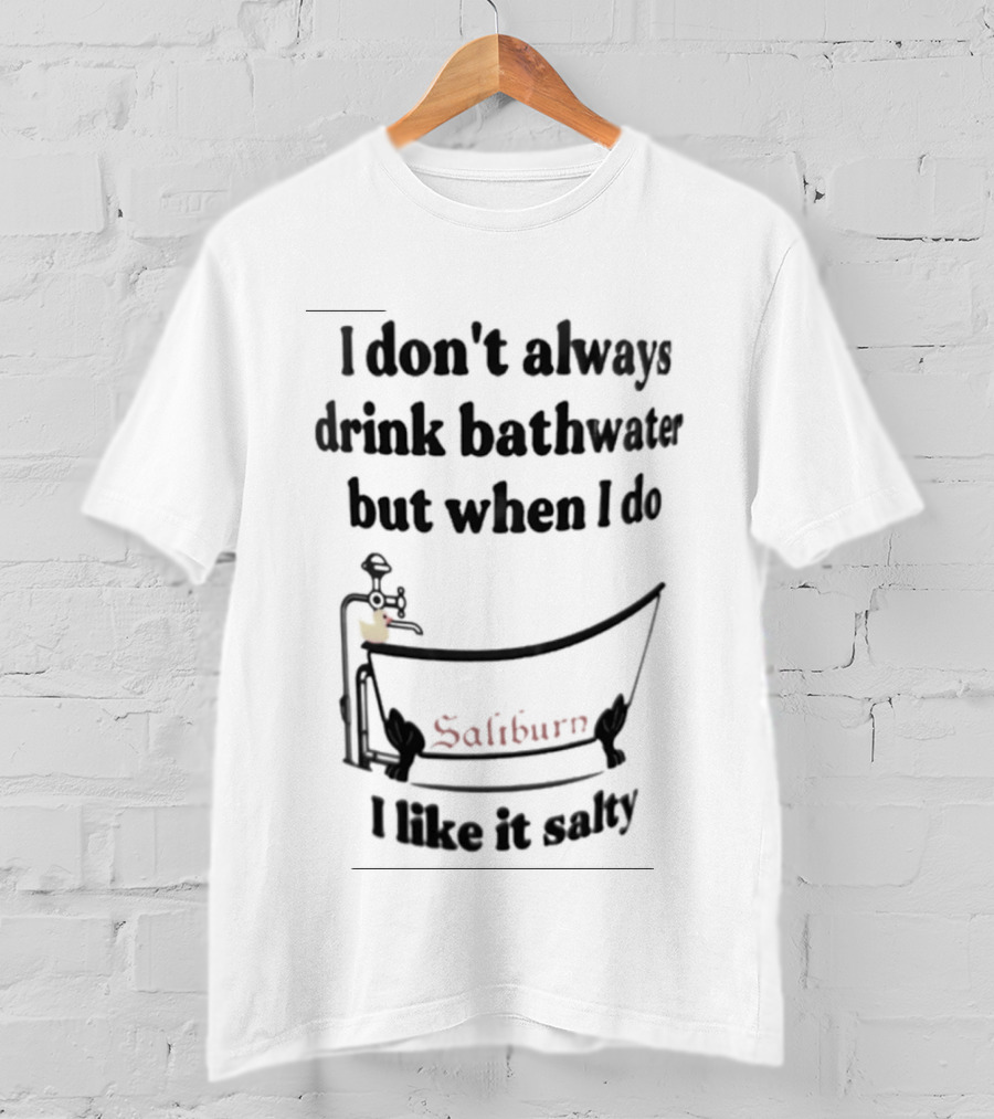 I Don't Always Drink Bathwater But When I Do Salty And Fun Bathtub Scene T-Shirt
