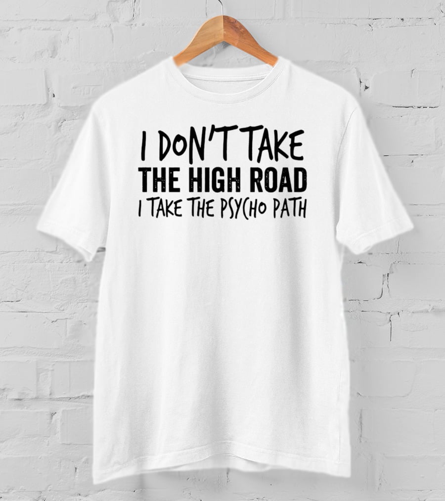 I Don't Take The High Road I Take The Psycho Path T-Shirt