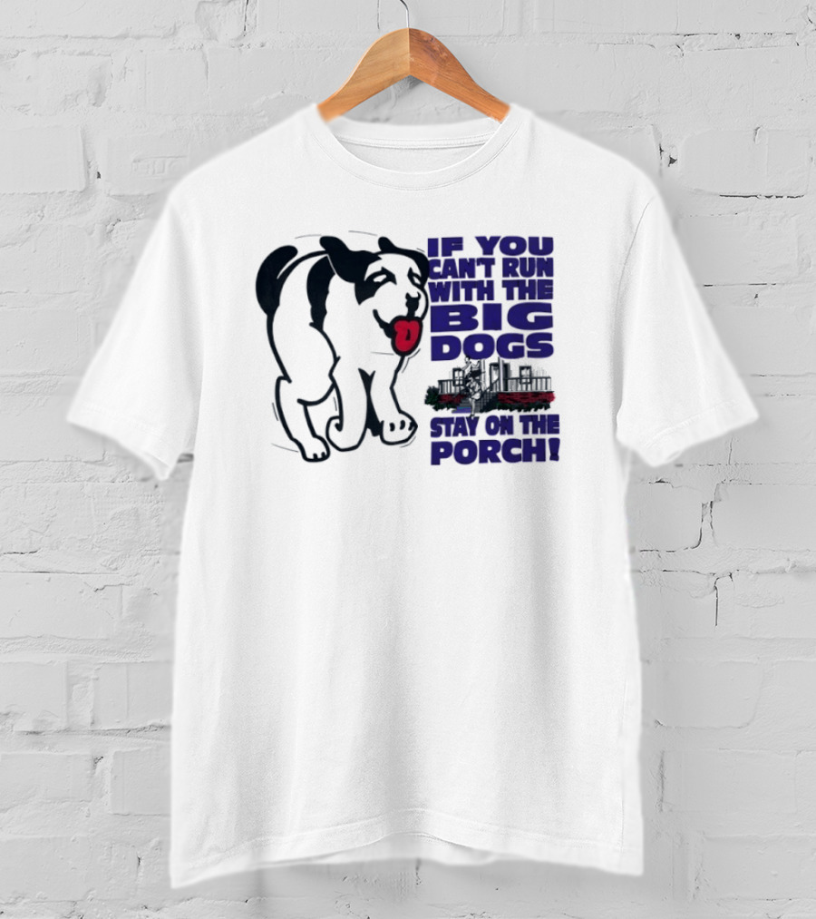 If You Can't Run With The Big Dogs Stay On The Porch Dog T-Shirt
