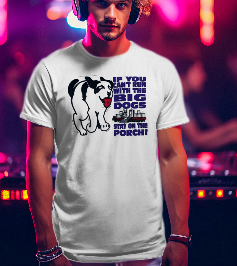 If You Can't Run With The Big Dogs Stay On The Porch Dog T-Shirt