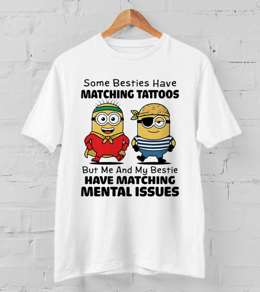 Some Besties Have Matching Tattoos But Me And My Bestie Have Matching Mental Issues Minions T-Shirt