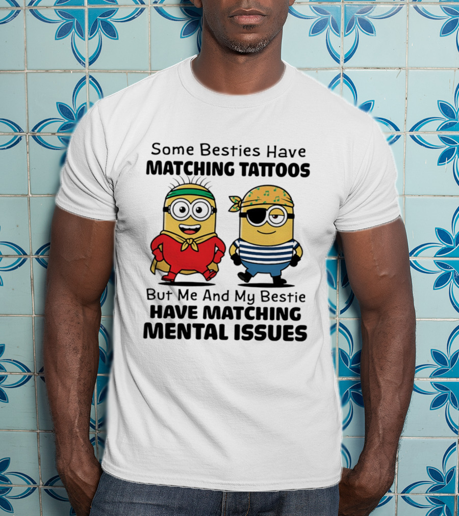 Some Besties Have Matching Tattoos But Me And My Bestie Have Matching Mental Issues Minions T-Shirt
