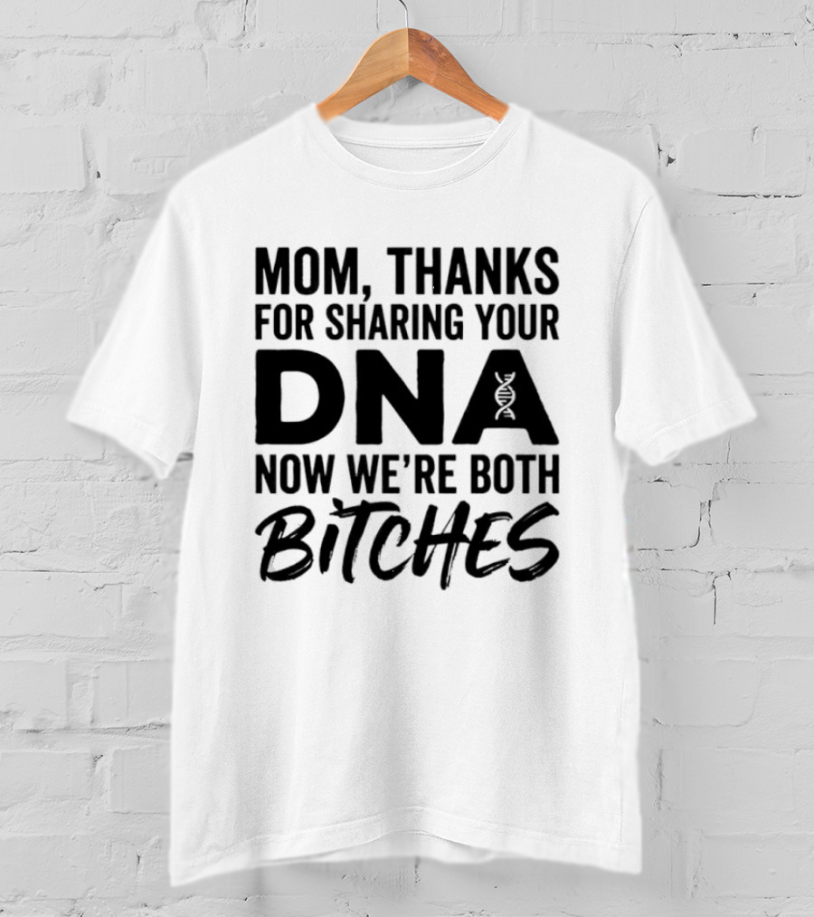 Mom Thanks For Sharing Your DNA Now We're Both Bitches T-Shirt