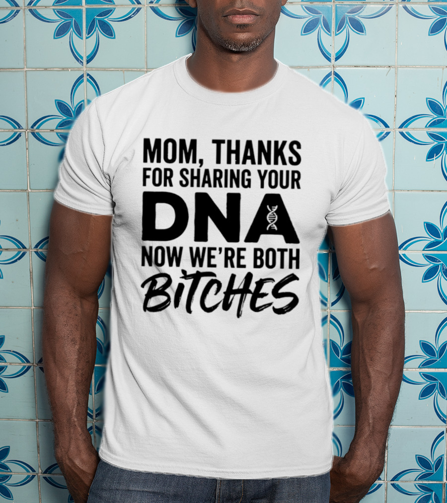 Mom Thanks For Sharing Your DNA Now We're Both Bitches T-Shirt