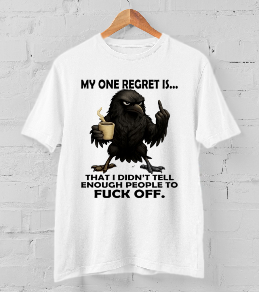 My One Regret Is That I Didn't Tell Enough People To Fuck Off Raven Coffee Middle Finger T-Shirt