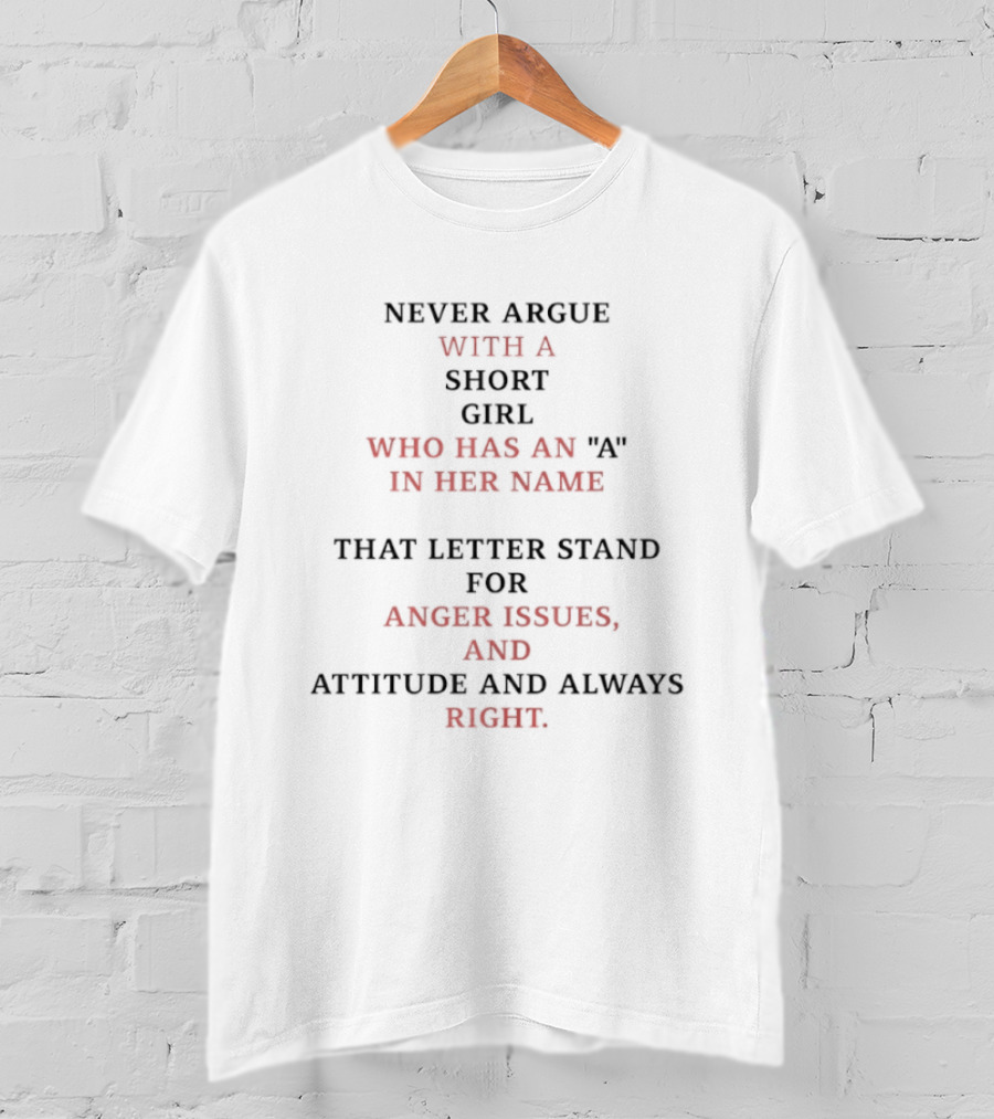 Never Argue With A Short Girl Who Has An A In Her Name Anger Issues Attitude Always Right T-Shirt