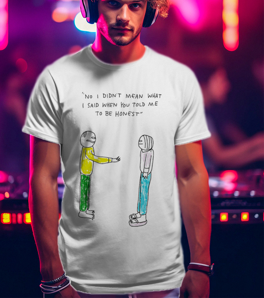 No I Didn't Mean What I Said When You Told Me To Be Honest Cartoon Figures In Conversation T-Shirt