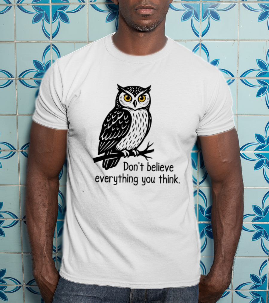 Owl Don't Believe Everything You Think Wisdom Insight T-Shirt