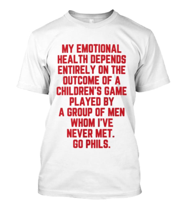 Philadelphia Phillies Emotional Health Depends On The Outcome Of A Children's Game Played By Men Go Phils T-Shirt