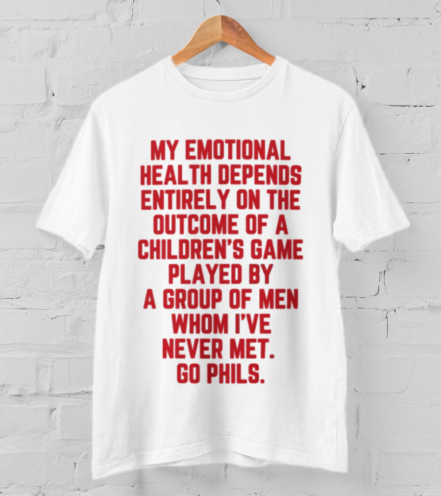 Philadelphia Phillies Emotional Health Depends On The Outcome Of A Children's Game Played By Men Go Phils T-Shirt
