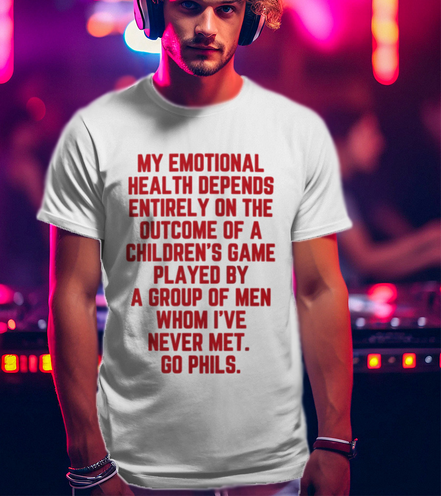 Philadelphia Phillies Emotional Health Depends On The Outcome Of A Children's Game Played By Men Go Phils T-Shirt