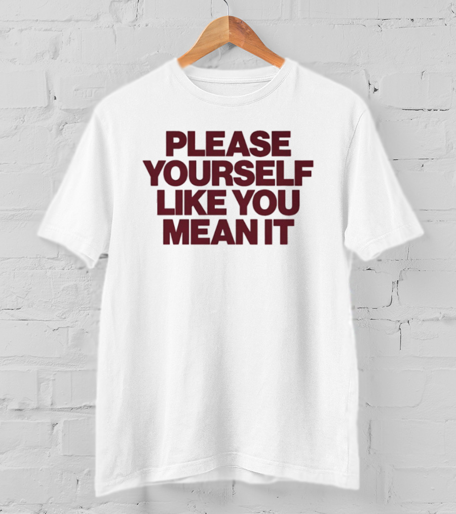 Please Yourself Like You Mean It Message T-Shirt