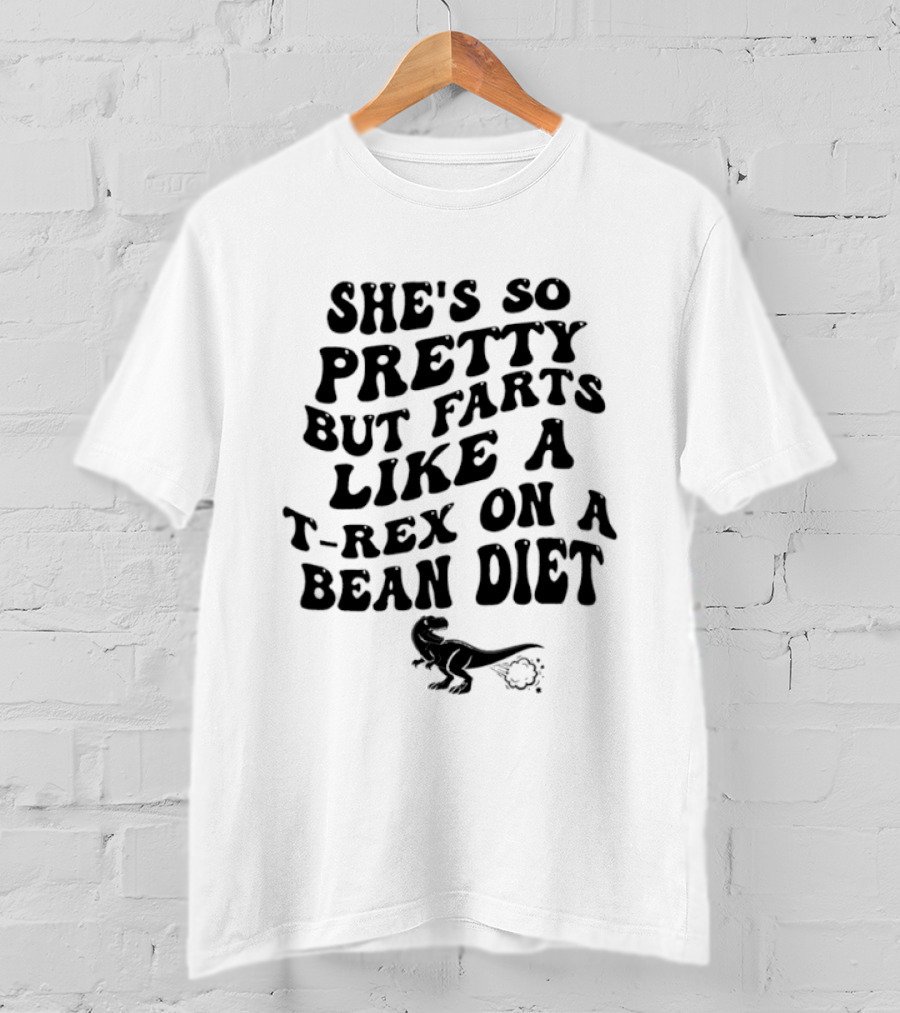 She's So Pretty But Farts Like A T Rex On A Bean Diet Rex T-Shirt