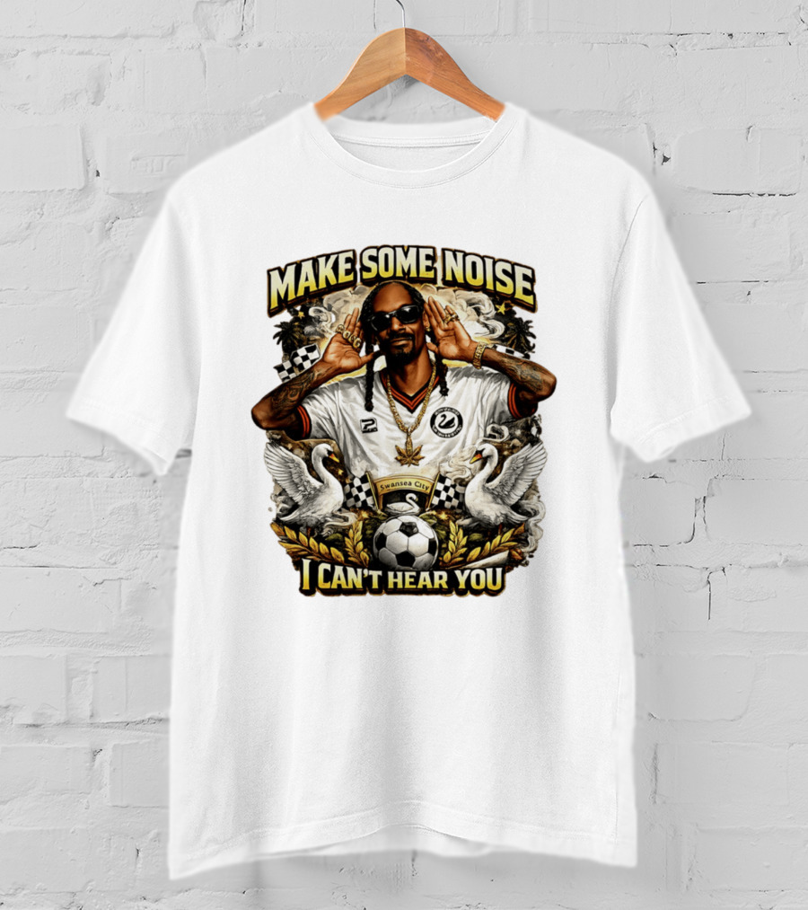 Make Some Noise Snoop Dogg I Can't Hear You Swansea City Football Soccer T-Shirt