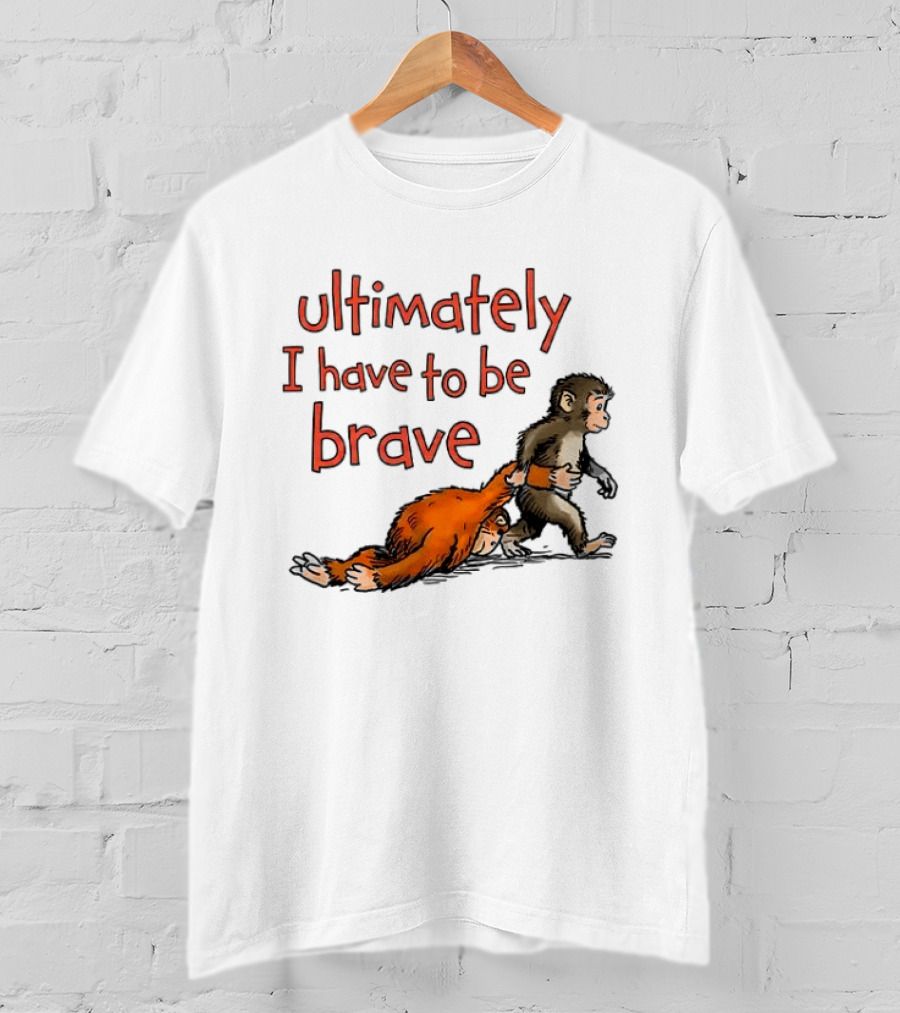 Ultimately I Have To Be Brave Monkey And Orangutan T-Shirt
