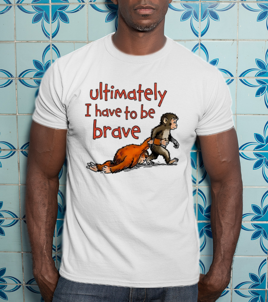 Ultimately I Have To Be Brave Monkey And Orangutan T-Shirt