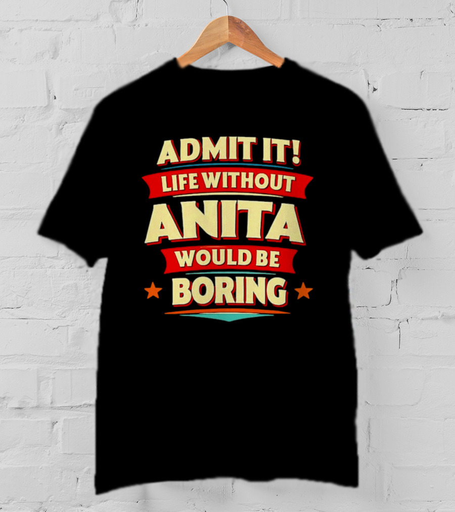 Admit It Life Without Anita Would Be Boring T-Shirt