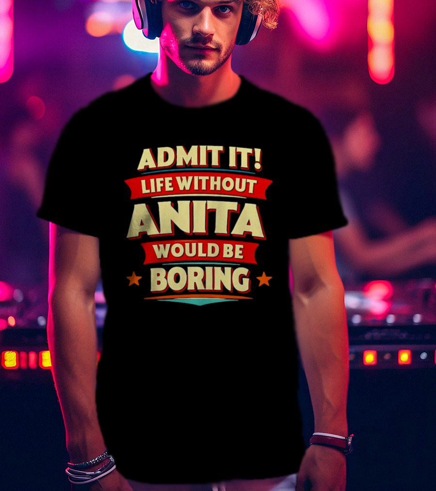 Admit It Life Without Anita Would Be Boring T-Shirt