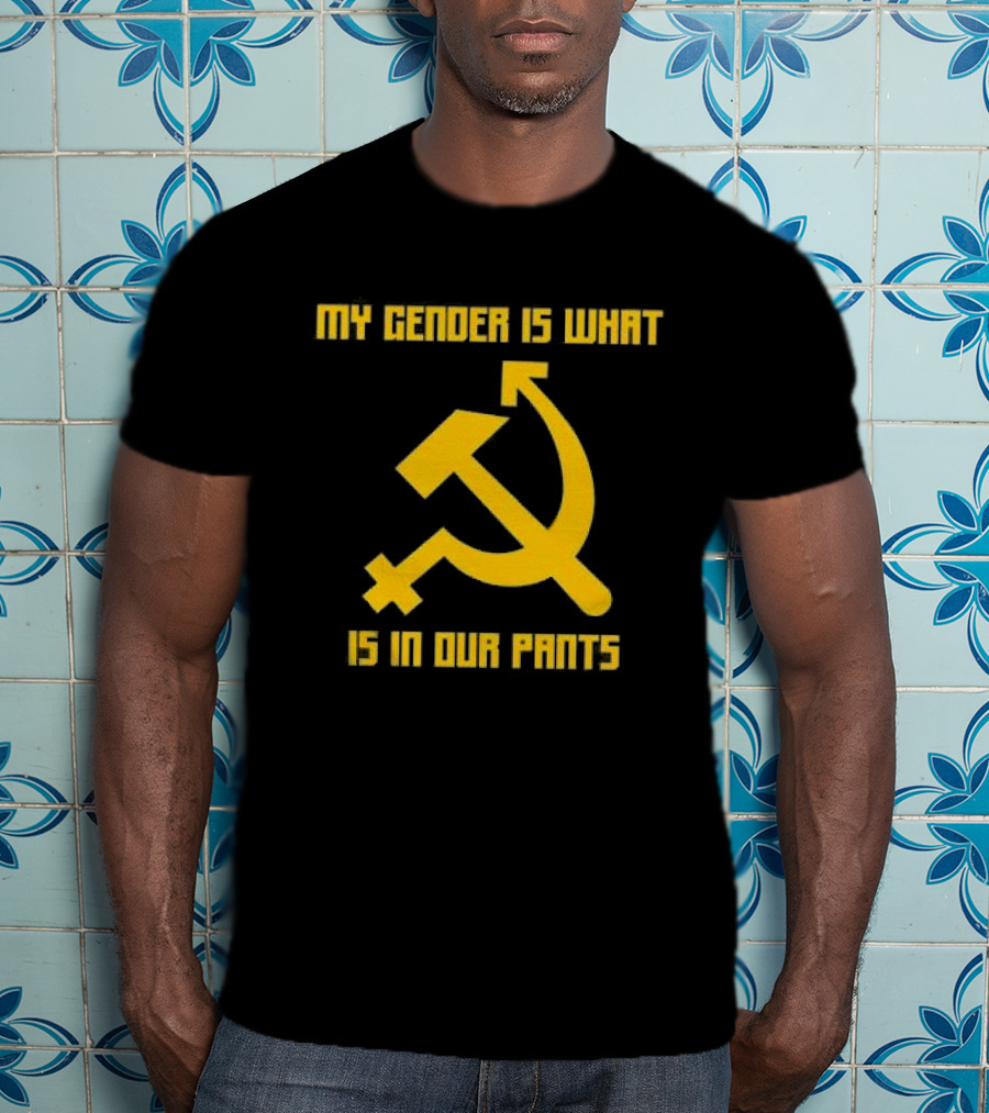 My Gender Is What Is In Our Pants Hammer Sickle T-Shirt