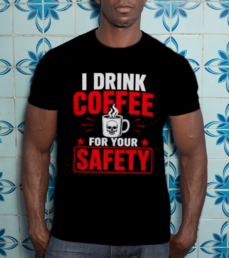 I Drink Coffee For Your Safety Skull Humor T-Shirt