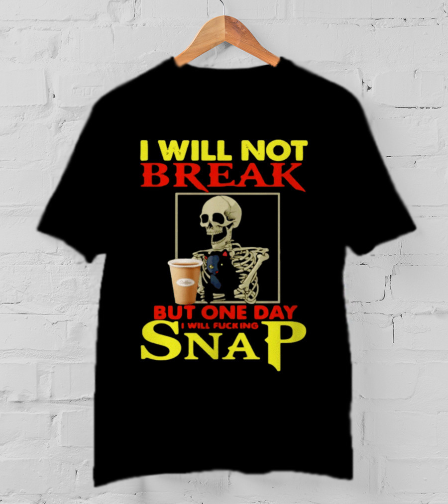 I Will Not Break But One Day I Will Fucking Snap Skull With Coffee Cup Skeleton T-Shirt