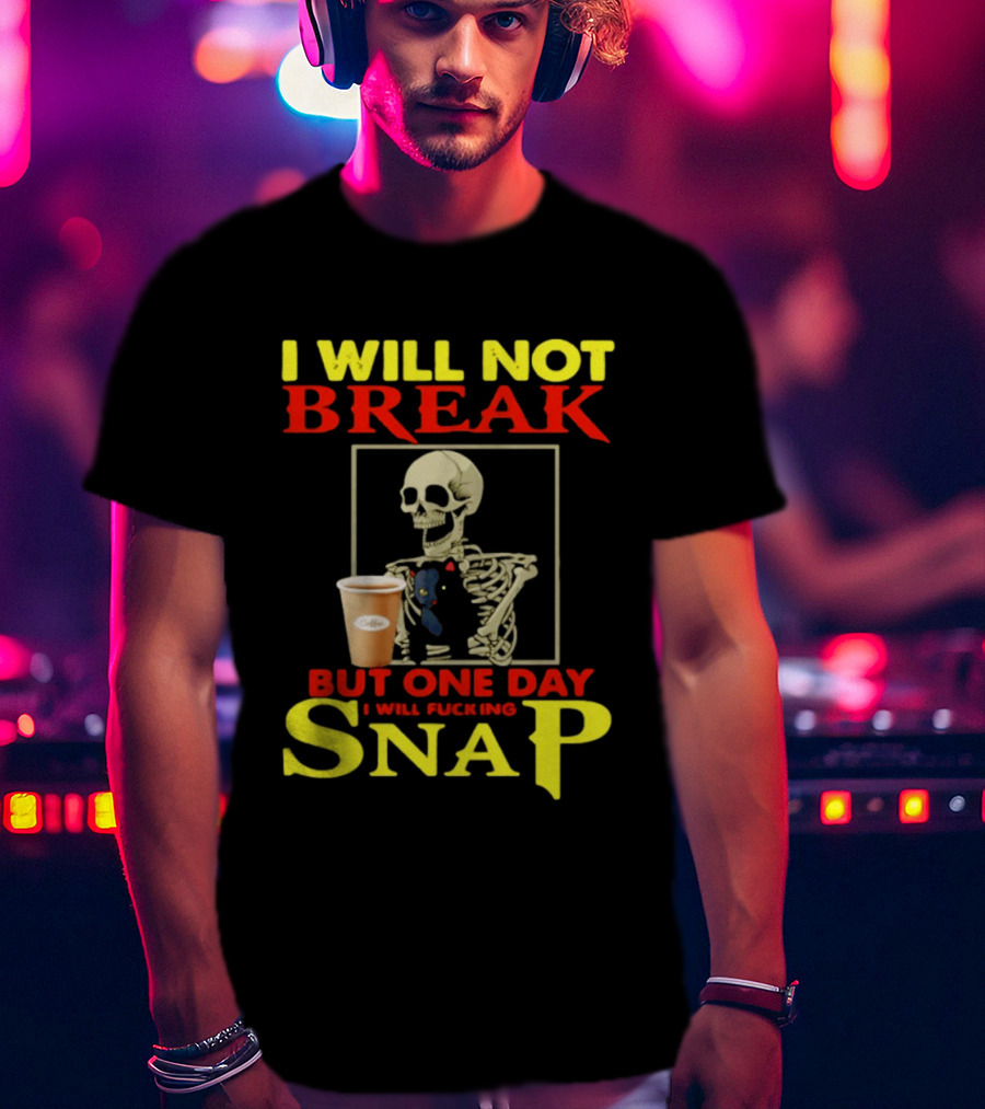 I Will Not Break But One Day I Will Fucking Snap Skull With Coffee Cup Skeleton T-Shirt