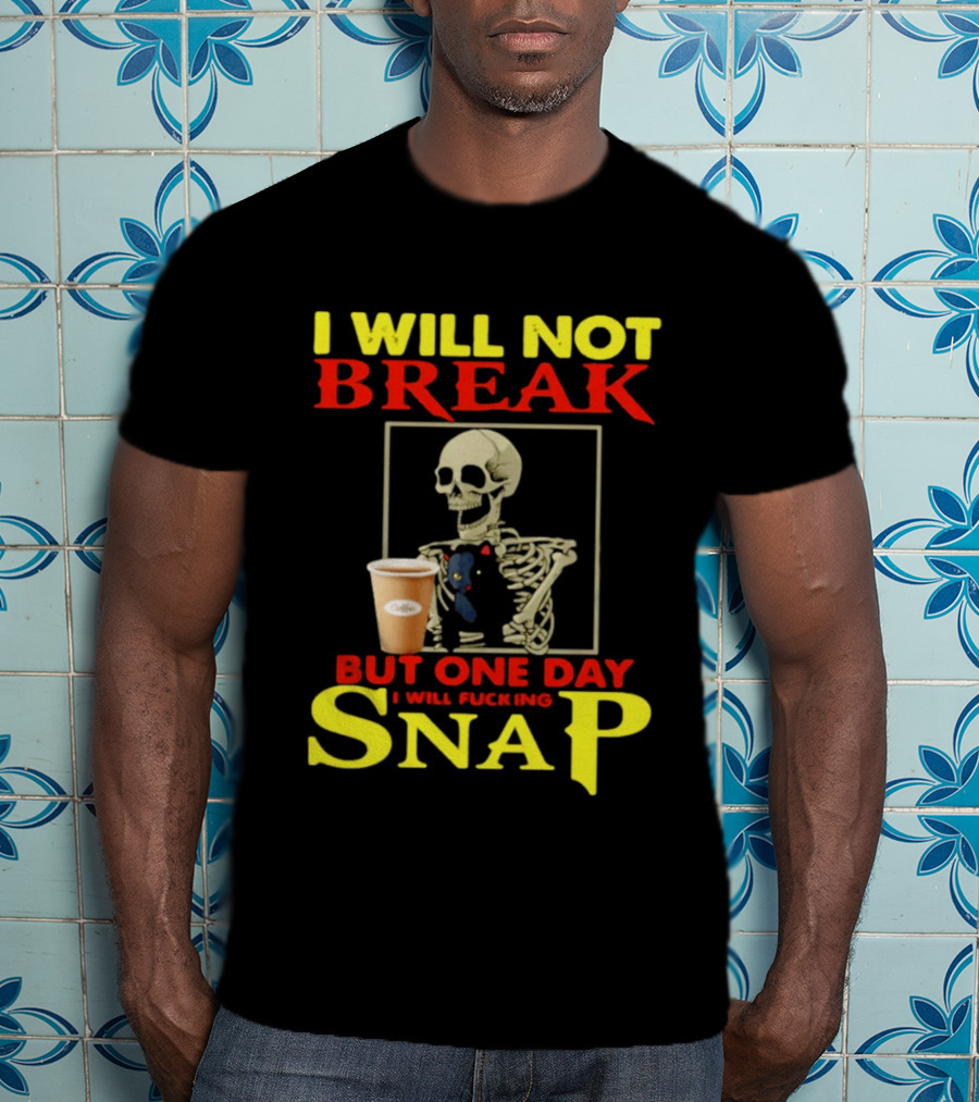 I Will Not Break But One Day I Will Fucking Snap Skull With Coffee Cup Skeleton T-Shirt