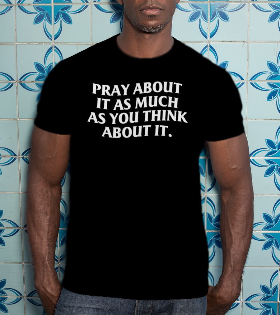 Pray About It As Much As You Think About It Positive Mindfulness Message T-Shirt