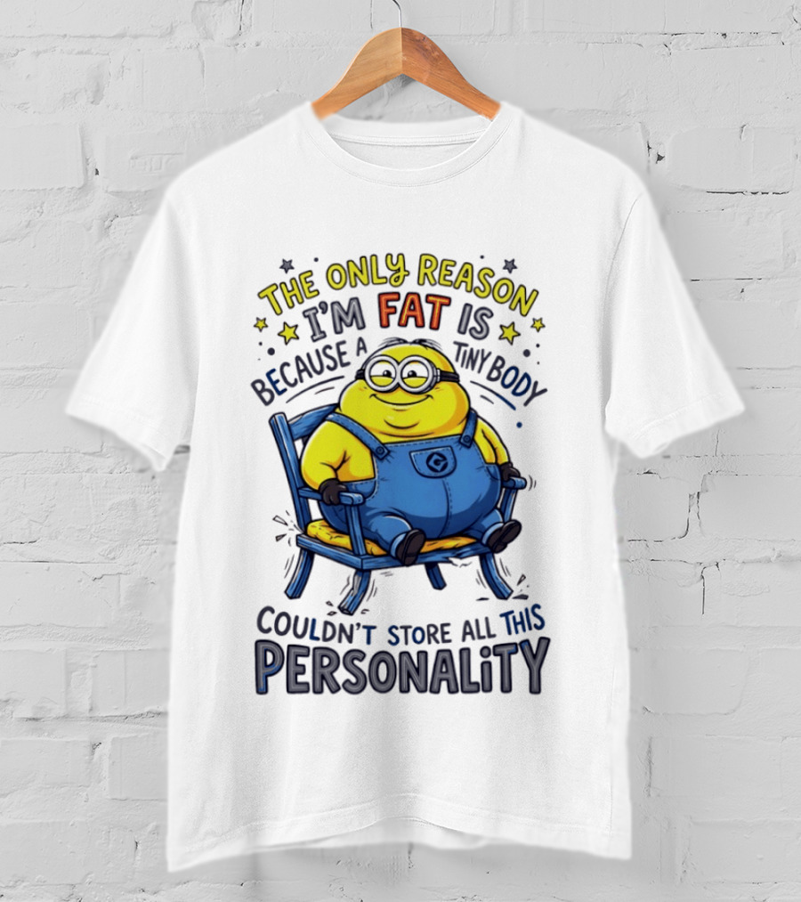 Minion The Only Reason I'm Fat Tiny Body Couldn't Store All This Personality T-Shirt