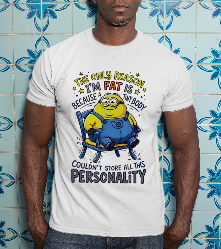 Minion The Only Reason I'm Fat Tiny Body Couldn't Store All This Personality T-Shirt