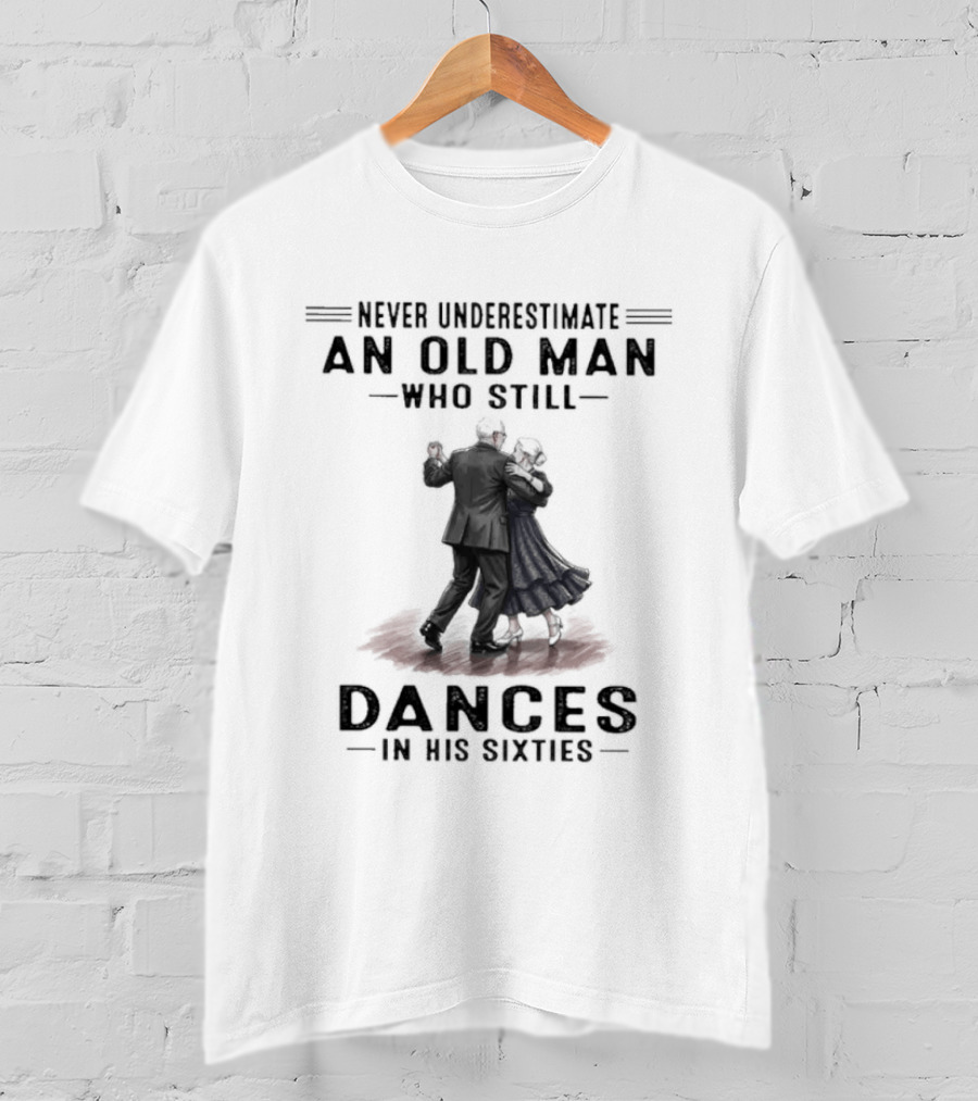 Never Underestimate An Old Man Who Still Dances In His Sixties T-Shirt