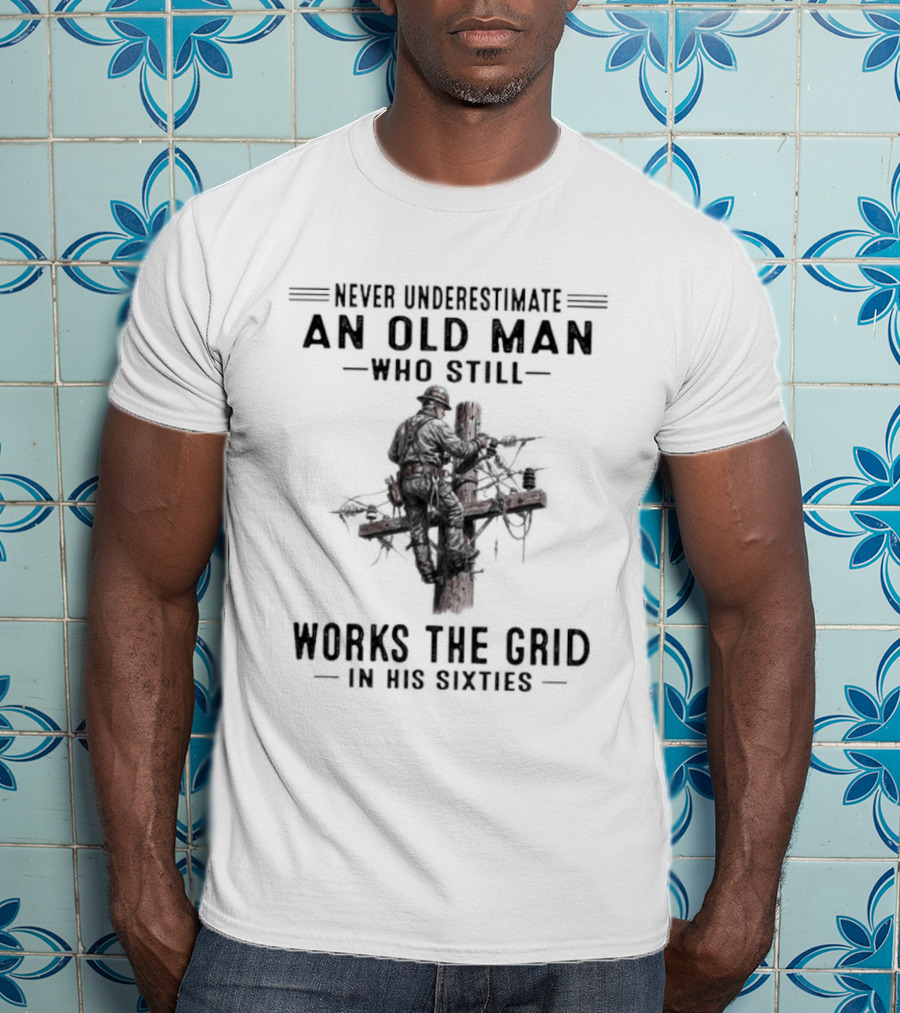 Never Underestimate An Old Man Who Still Works The Grid In His Sixties T-Shirt