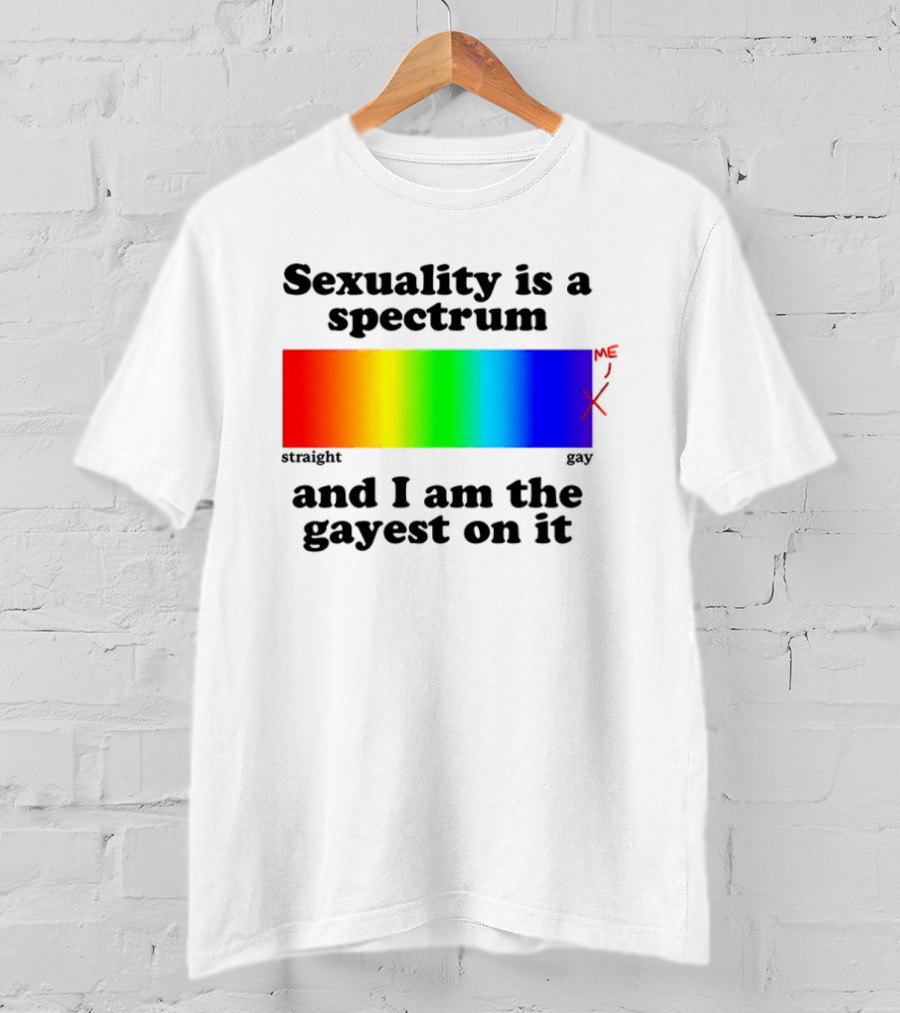 Sexuality Is A Spectrum And I Am The Gayest On It Rainbow LGBTQ+ Pride T-Shirt