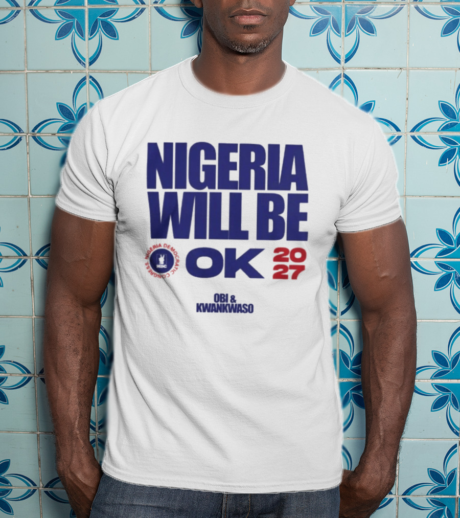 Nigeria Democratic Congress Nigeria Will Be OK 2027 Obi Kwankwaso T-Shirt