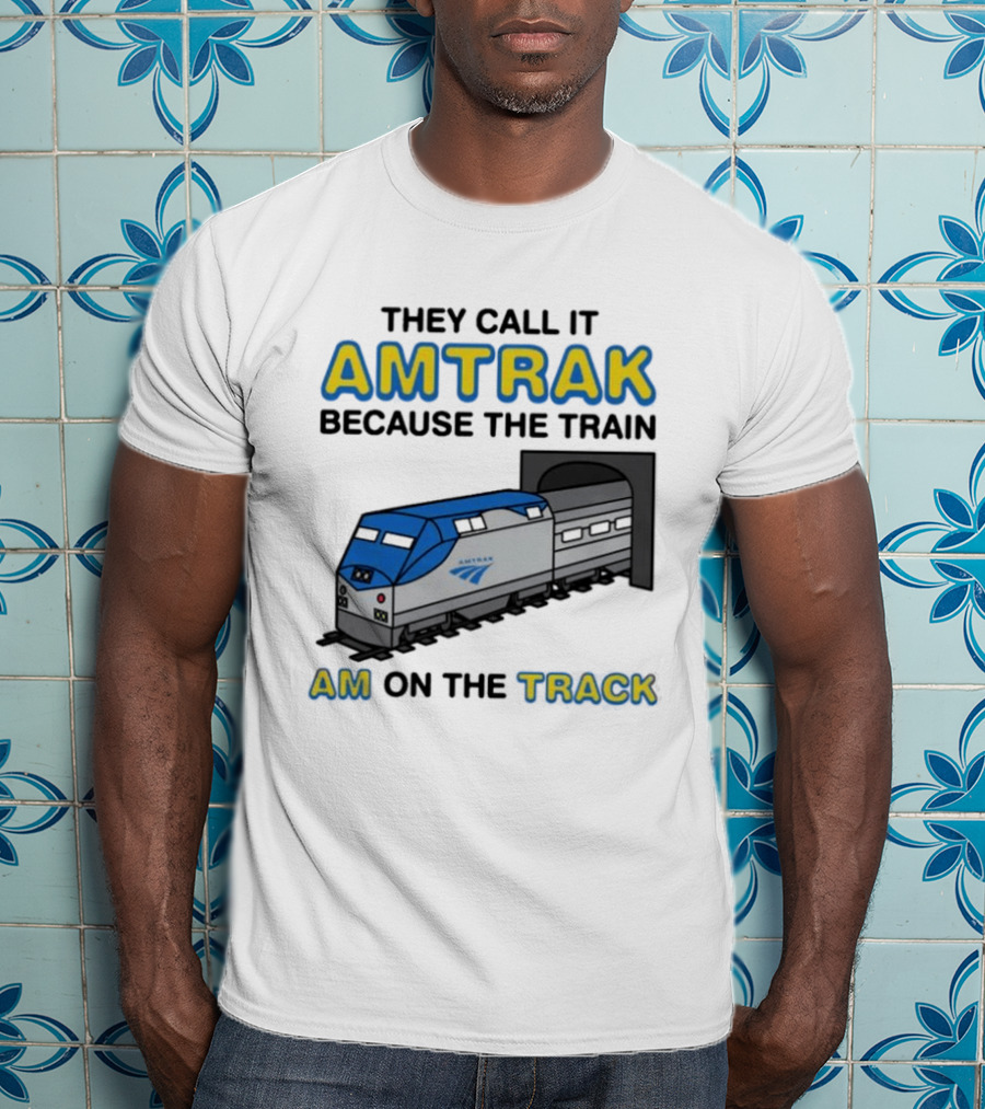 They Call It Amtrak Because The Train Am On The Track T-Shirt