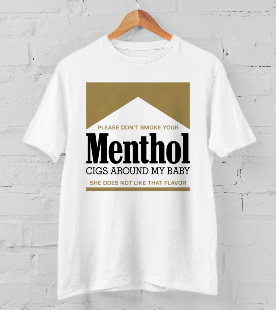 Please Don't Smoke Your Menthol Cigs Around My Baby She Does Not Like That Flavor T-Shirt